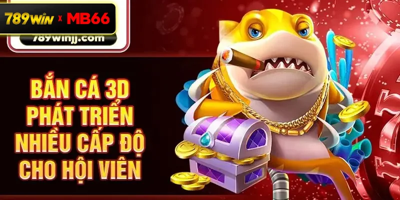 Bắn cá 3D phát triển nhiều cấp độ cho hội viên
