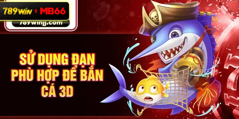 Sử dụng đạn phù hợp để bắn cá 3D