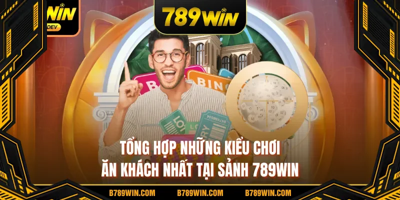 Tổng hợp những kiểu chơi ăn khách nhất tại sảnh 789WIN